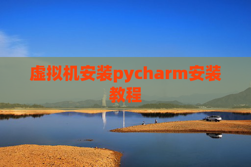 虚拟机安装pycharm安装教程 虚拟机安装pycharm安装教程